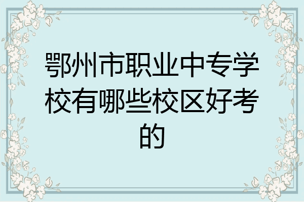 鄂州市职业中专学校有哪些校区好考的