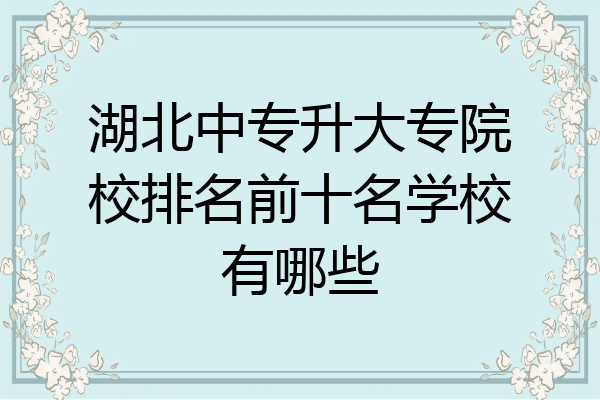 湖北中专升大专院校排名前十名学校有哪些