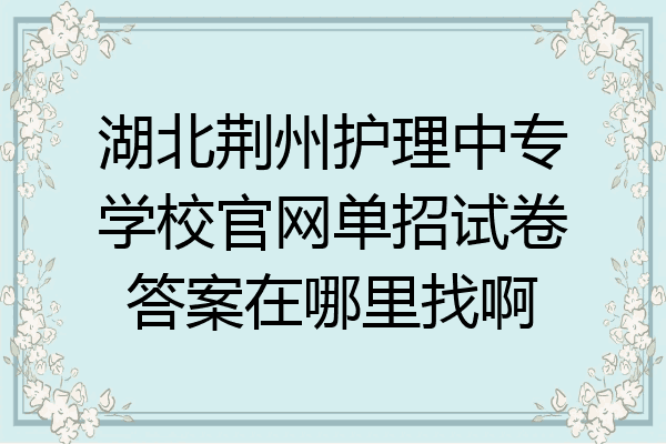 湖北荆州护理中专学校官网单招试卷答案在哪里找啊