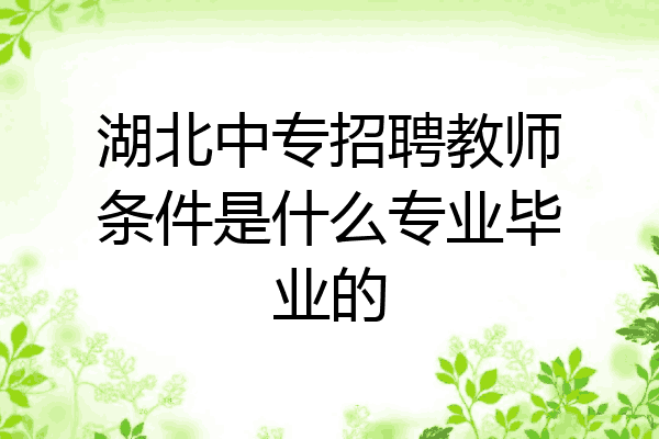 湖北中专招聘教师条件是什么专业毕业的
