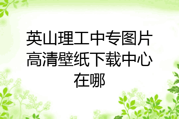英山理工中专图片高清壁纸下载中心在哪