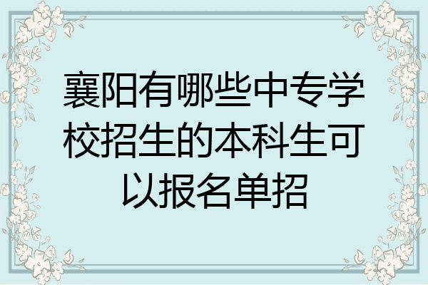襄阳有哪些中专学校招生的本科生可以报名单招