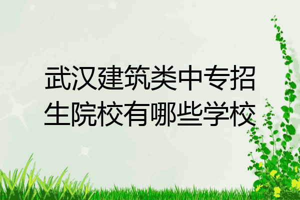 武汉建筑类中专招生院校有哪些学校