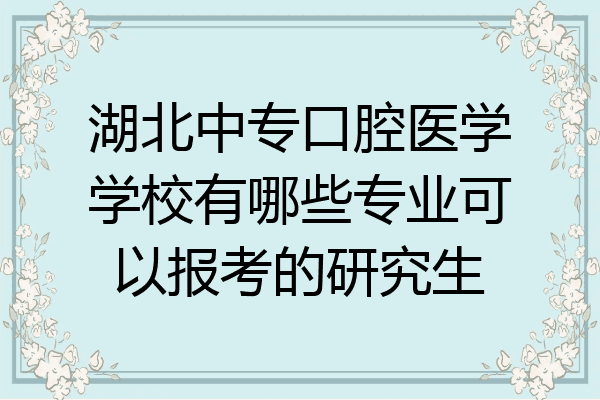 湖北中专口腔医学学校有哪些专业可以报考的研究生