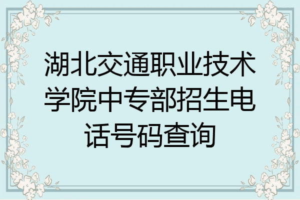 湖北交通职业技术学院中专部招生电话号码查询
