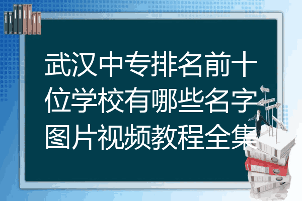 武汉中专排名前十位学校有哪些名字图片视频教程全集