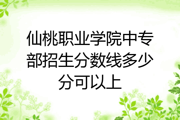 仙桃职业学院中专部招生分数线多少分可以上