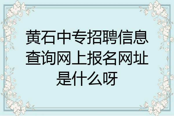 黄石中专招聘信息查询网上报名网址是什么呀