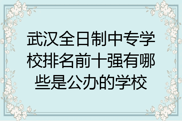 武汉全日制中专学校排名前十强有哪些是公办的学校