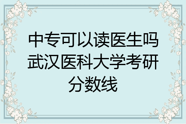 中专可以读医生吗武汉医科大学考研分数线