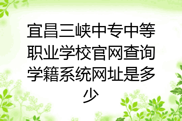 宜昌三峡中专中等职业学校官网查询学籍系统网址是多少