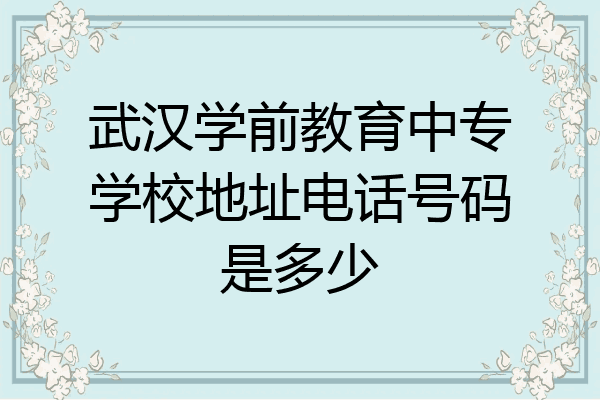 武汉学前教育中专学校地址电话号码是多少