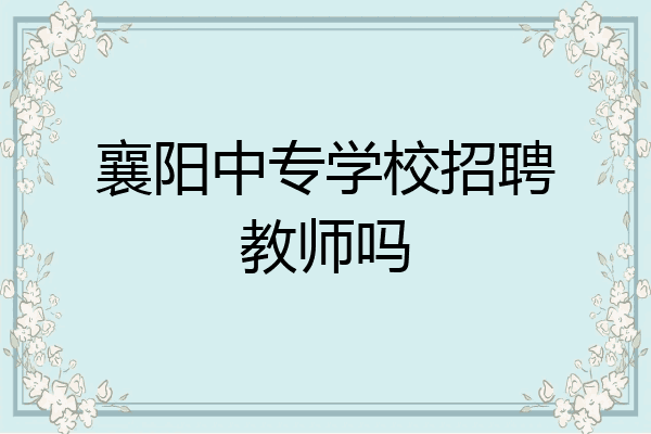 襄阳中专学校招聘教师吗