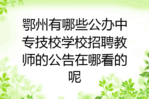 鄂州有哪些公办中专技校学校招聘教师的公告在哪看的呢