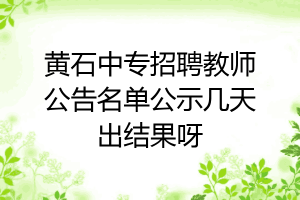 黄石中专招聘教师公告名单公示几天出结果呀
