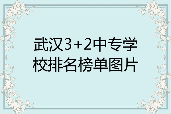 武汉3+2中专学校排名榜单图片
