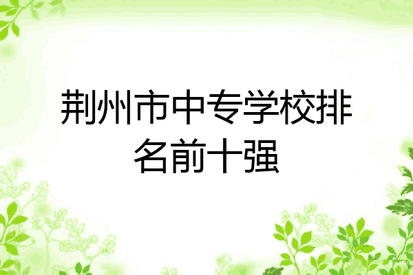 荆州市中专学校排名前十强