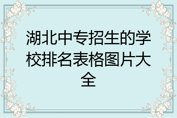 湖北中专招生的学校排名表格图片大全