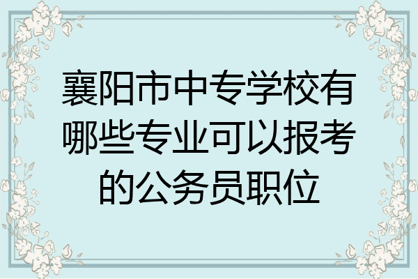 襄阳市中专学校有哪些专业可以报考的公务员职位