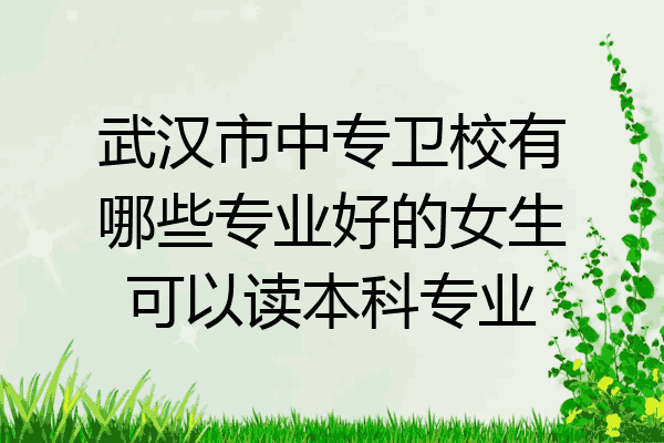 武汉市中专卫校有哪些专业好的女生可以读本科专业
