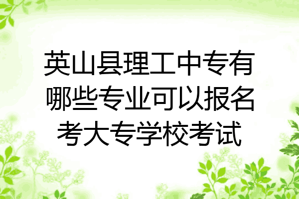 英山县理工中专有哪些专业可以报名考大专学校考试