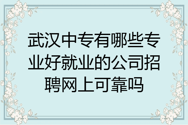 武汉中专有哪些专业好就业的公司招聘网上可靠吗