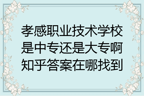 孝感职业技术学校是中专还是大专啊知乎答案在哪找到