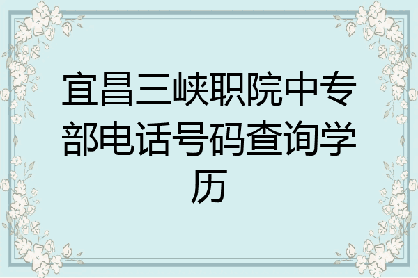 宜昌三峡职院中专部电话号码查询学历