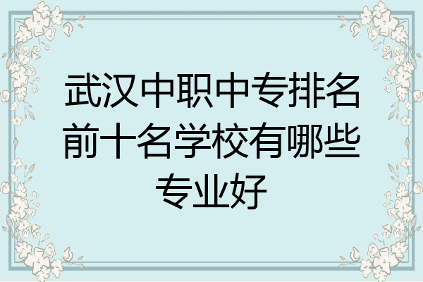 武汉中职中专排名前十名学校有哪些专业好