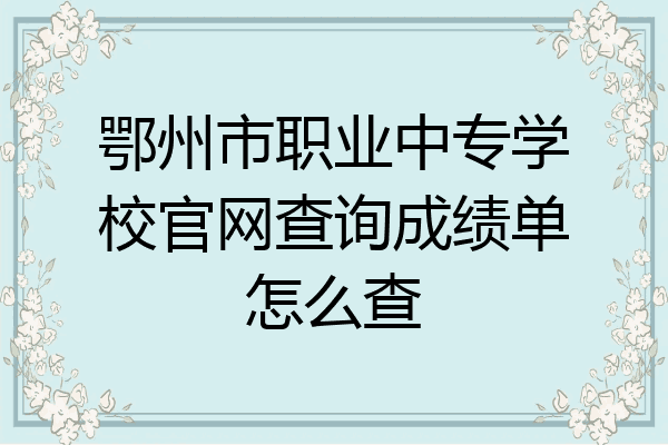 鄂州市职业中专学校官网查询成绩单怎么查