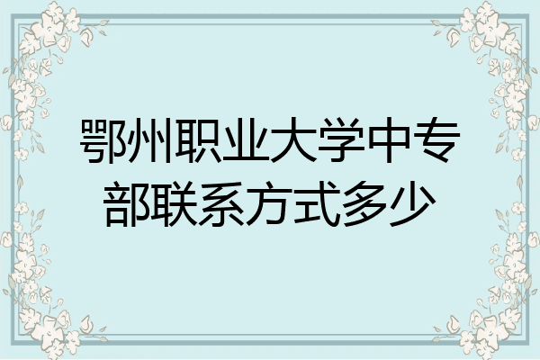 鄂州职业大学中专部联系方式多少
