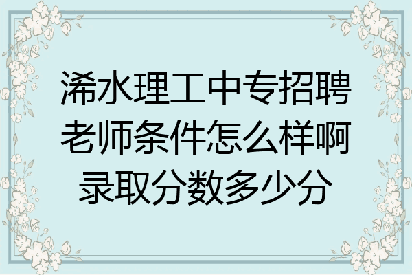 浠水理工中专招聘老师条件怎么样啊录取分数多少分