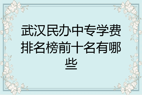 武汉民办中专学费排名榜前十名有哪些
