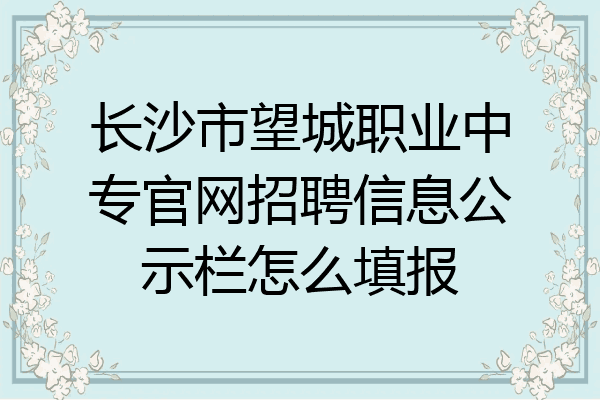 长沙市望城职业中专官网招聘信息公示栏怎么填报