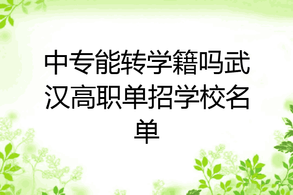 中专能转学籍吗武汉高职单招学校名单