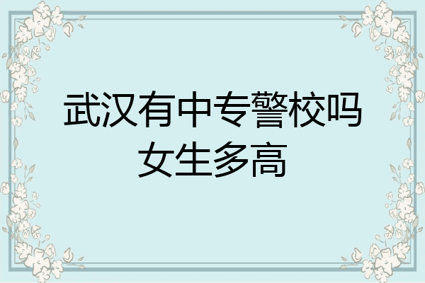 武汉有中专警校吗女生多高