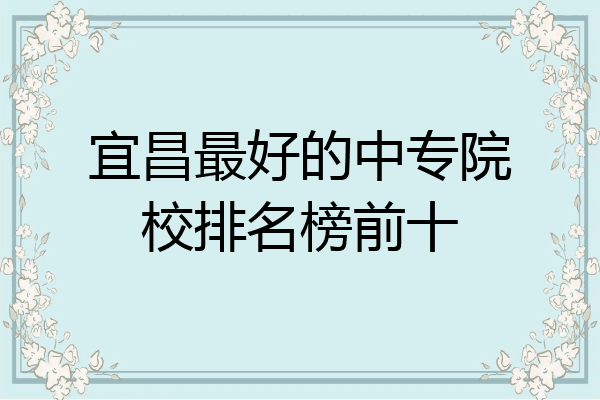 宜昌最好的中专院校排名榜前十