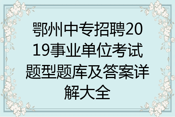 鄂州中专招聘2019事业单位考试题型题库及答案详解大全