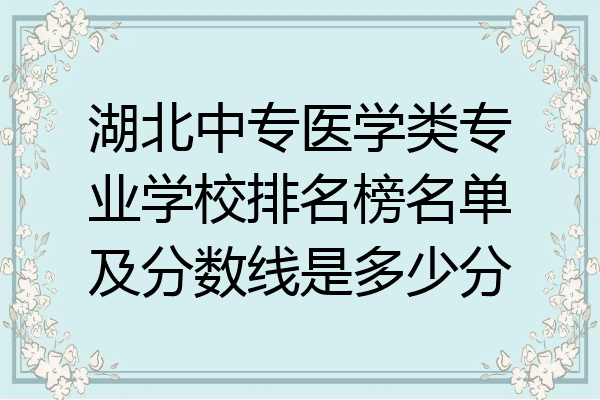 湖北中专医学类专业学校排名榜名单及分数线是多少分