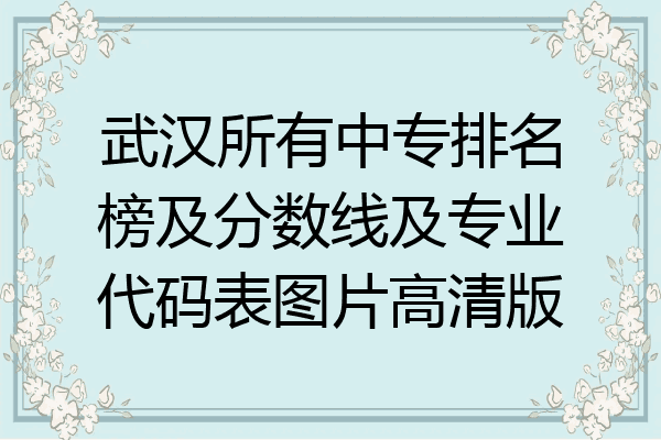 武汉所有中专排名榜及分数线及专业代码表图片高清版