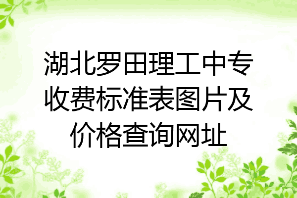 湖北罗田理工中专收费标准表图片及价格查询网址