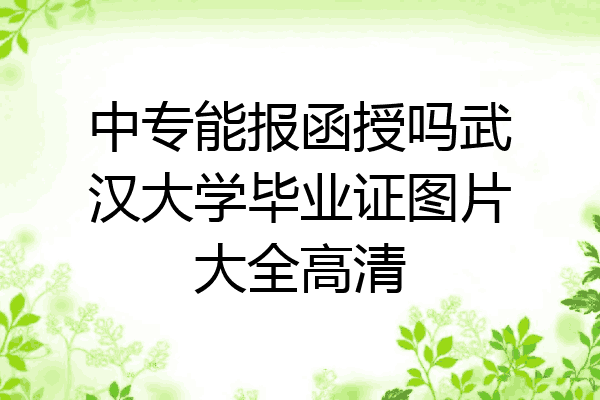 中专能报函授吗武汉大学毕业证图片大全高清