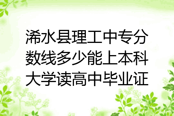 浠水县理工中专分数线多少能上本科大学读高中毕业证