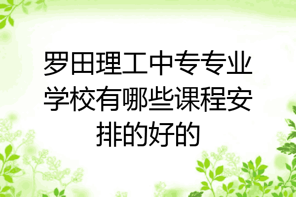 罗田理工中专专业学校有哪些课程安排的好的