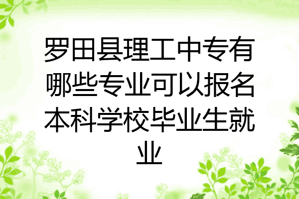 罗田县理工中专有哪些专业可以报名本科学校毕业生就业