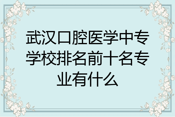 武汉口腔医学中专学校排名前十名专业有什么