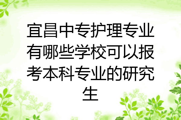 宜昌中专护理专业有哪些学校可以报考本科专业的研究生