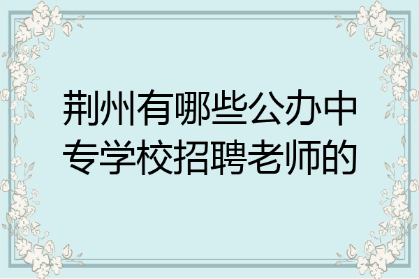 荆州有哪些公办中专学校招聘老师的
