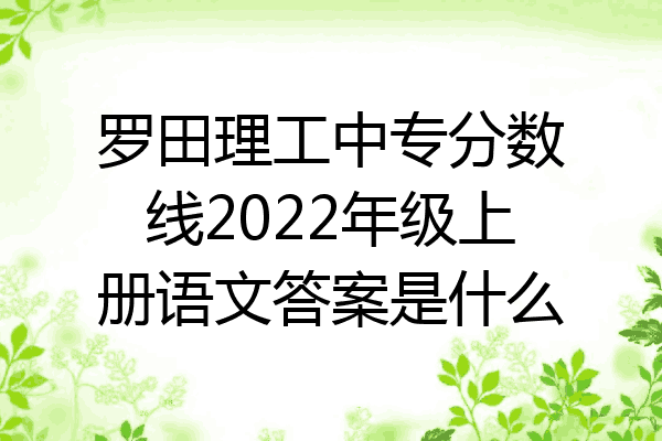 罗田理工中专分数线2022年级上册语文答案是什么