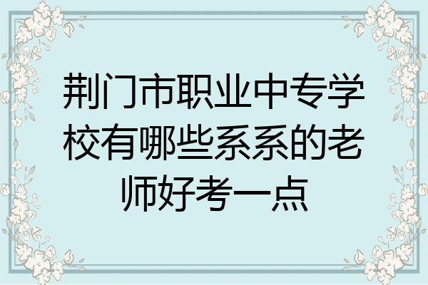 荆门市职业中专学校有哪些系系的老师好考一点